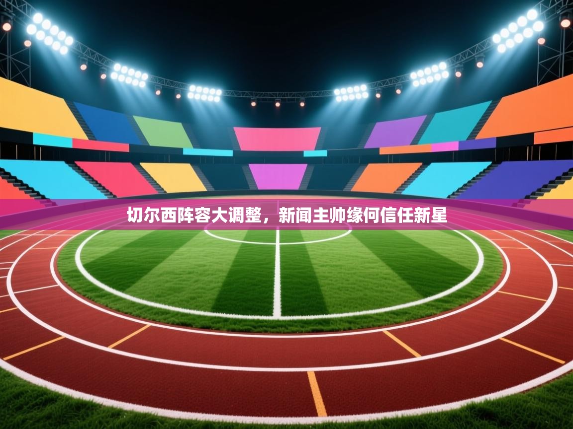 切尔西阵容大调整，新闻主帅缘何信任新星  第1张